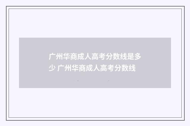 广州华商成人高考分数线是多少 广州华商成人高考分数线