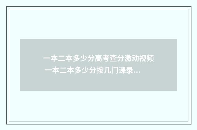 一本二本多少分高考查分激动视频 一本二本多少分按几门课录取