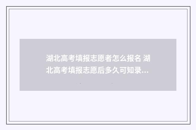 湖北高考填报志愿者怎么报名 湖北高考填报志愿后多久可知录取结果