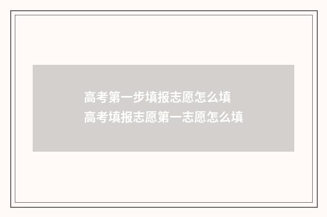 高考第一步填报志愿怎么填 高考填报志愿第一志愿怎么填