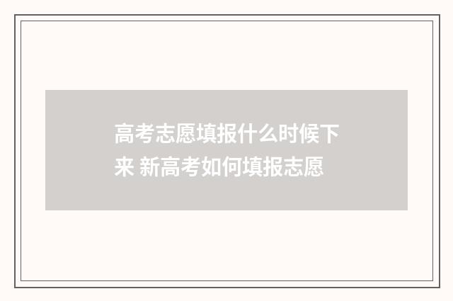 高考志愿填报什么时候下来 新高考如何填报志愿
