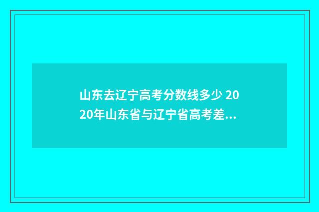 山东去辽宁高考分数线多少 2020年山东省与辽宁省高考差异