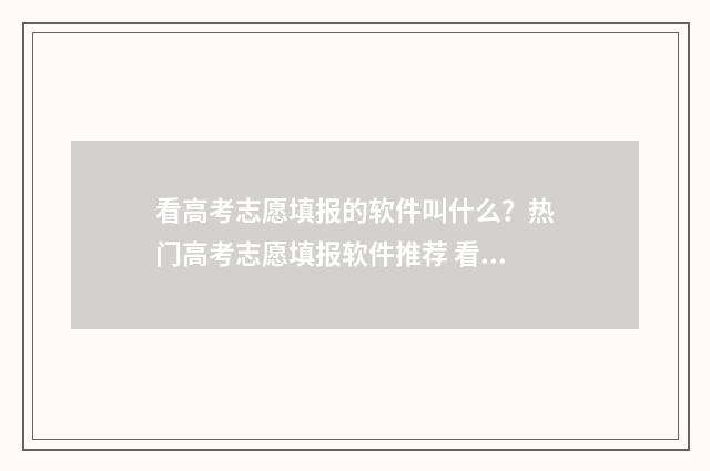 看高考志愿填报的软件叫什么？热门高考志愿填报软件推荐 看高考志愿填报状态