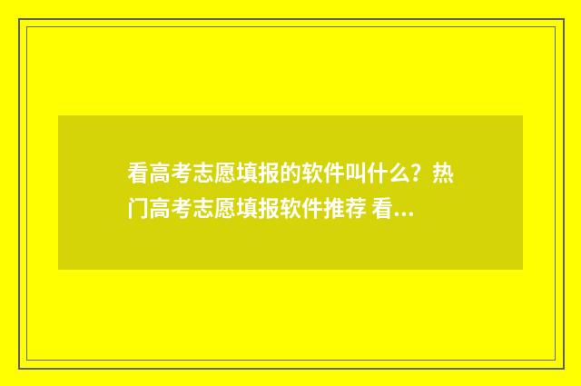 看高考志愿填报的软件叫什么？热门高考志愿填报软件推荐 看高考志愿填报状态
