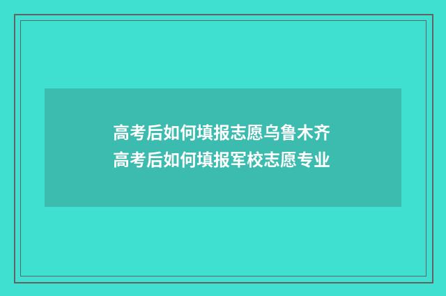 高考后如何填报志愿乌鲁木齐 高考后如何填报军校志愿专业
