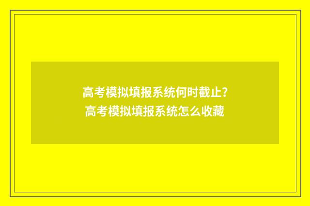高考模拟填报系统何时截止？ 高考模拟填报系统怎么收藏