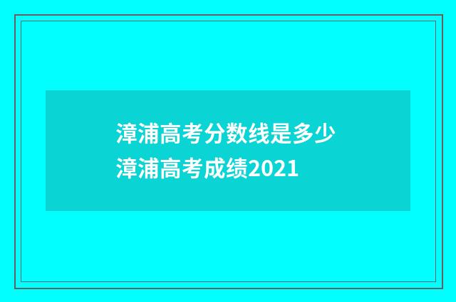 漳浦高考分数线是多少 漳浦高考成绩2021