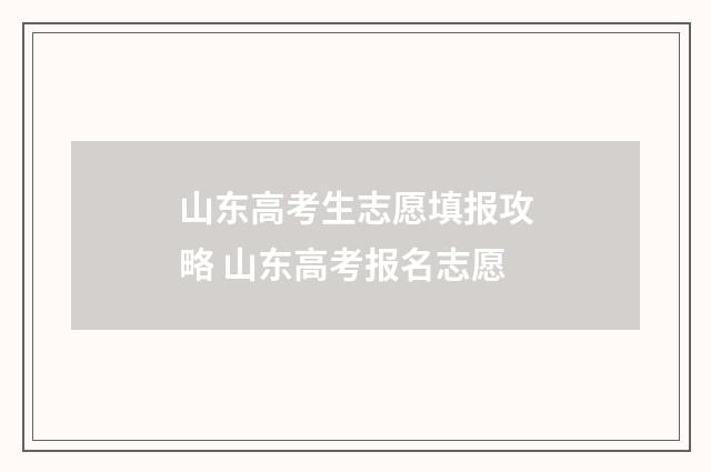 山东高考生志愿填报攻略 山东高考报名志愿