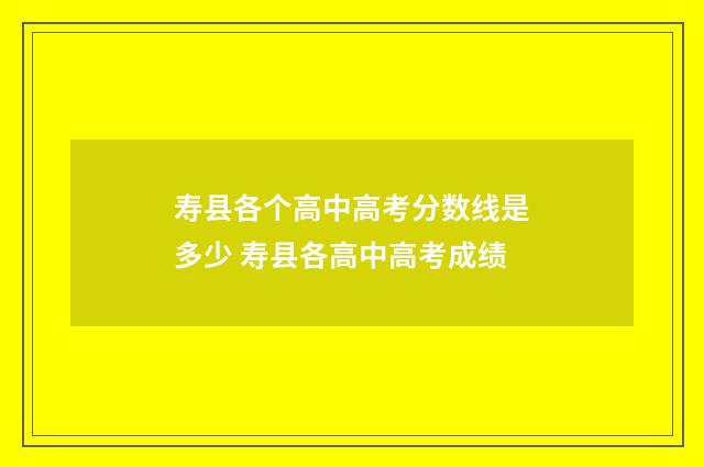 寿县各个高中高考分数线是多少 寿县各高中高考成绩