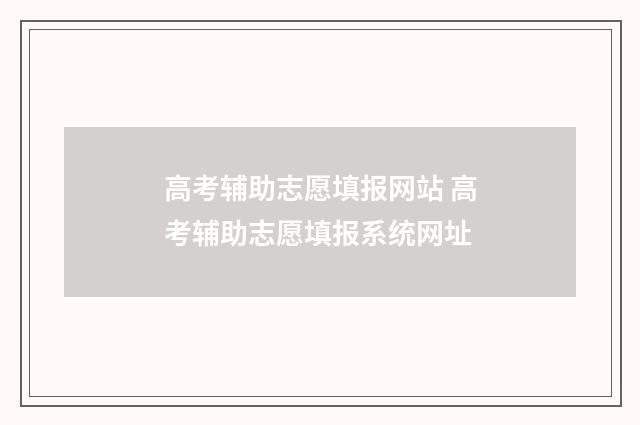 高考辅助志愿填报网站 高考辅助志愿填报系统网址