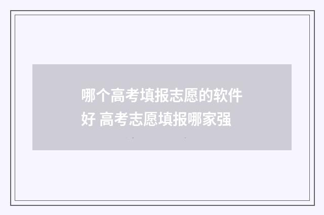 哪个高考填报志愿的软件好 高考志愿填报哪家强