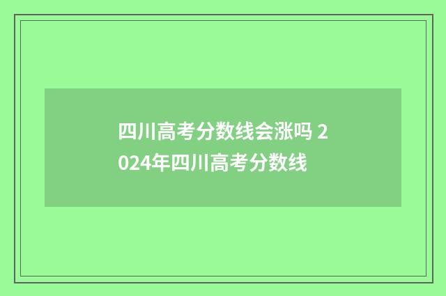 四川高考分数线会涨吗 2024年四川高考分数线