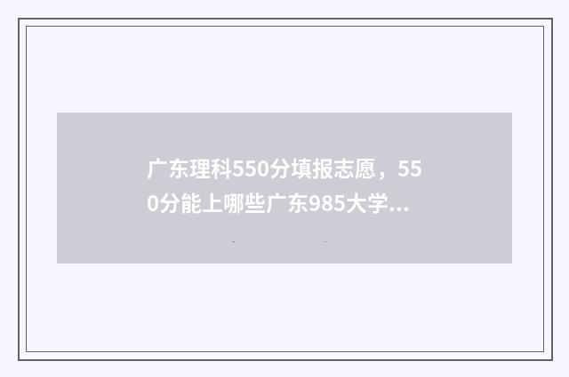 广东理科550分填报志愿，550分能上哪些广东985大学？ 广东理科550分排位多少