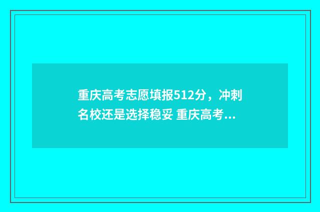 重庆高考志愿填报512分，冲刺名校还是选择稳妥 重庆高考志愿填报模式