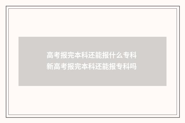高考报完本科还能报什么专科 新高考报完本科还能报专科吗