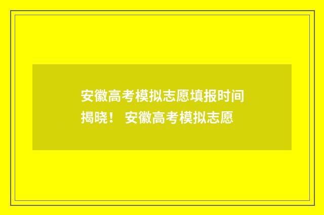 安徽高考模拟志愿填报时间揭晓! 安徽高考模拟志愿