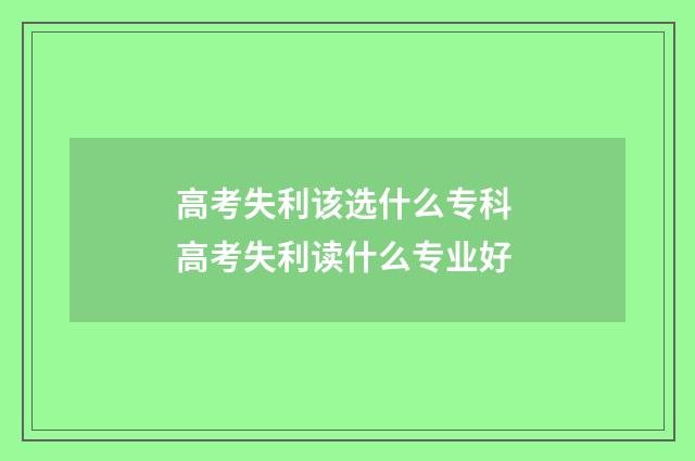 高考失利该选什么专科 高考失利读什么专业好