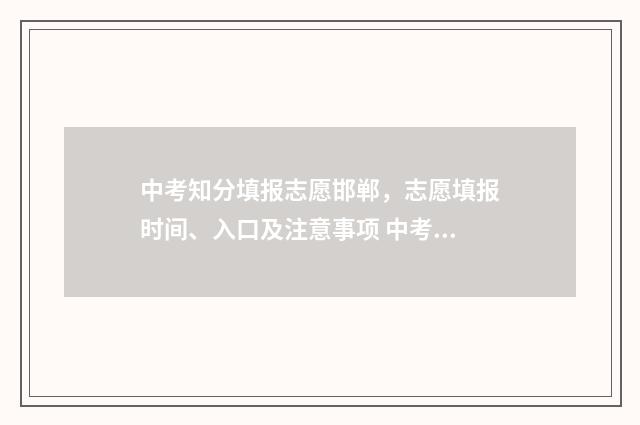 中考知分填报志愿邯郸，志愿填报时间、入口及注意事项 中考得分查询