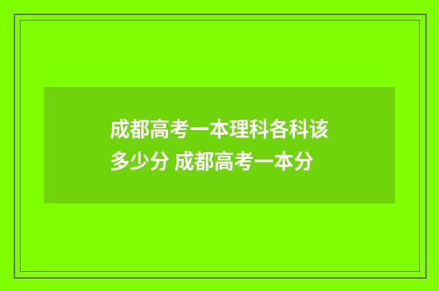成都高考一本理科各科该多少分 成都高考一本分
