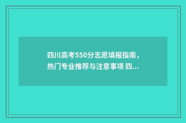 四川高考550分志愿填报指南，热门专业推荐与注意事项 四川高考500分
