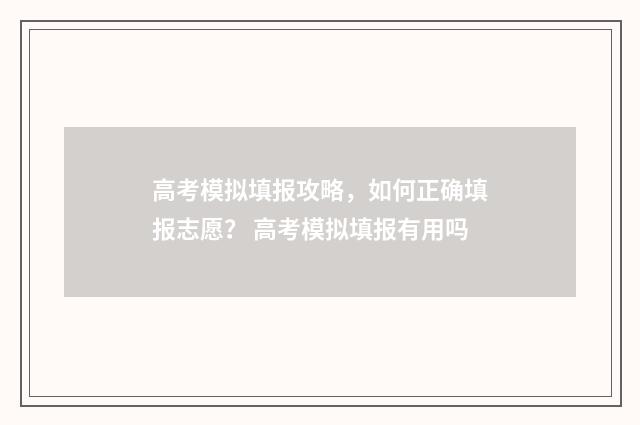 高考模拟填报攻略，如何正确填报志愿？ 高考模拟填报有用吗