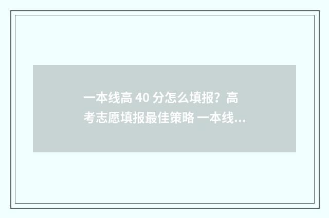 一本线高 40 分怎么填报？高考志愿填报最佳策略 一本线高40分能够报985211吗