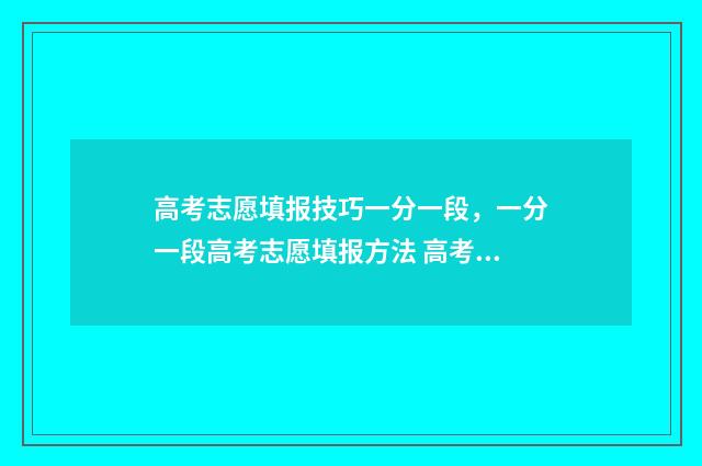 高考志愿填报技巧一分一段，一分一段高考志愿填报方法 高考志愿填报技巧及口诀是什么