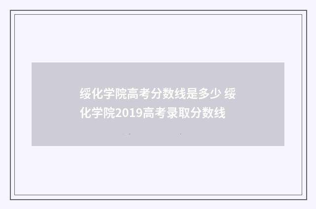 绥化学院高考分数线是多少 绥化学院2019高考录取分数线