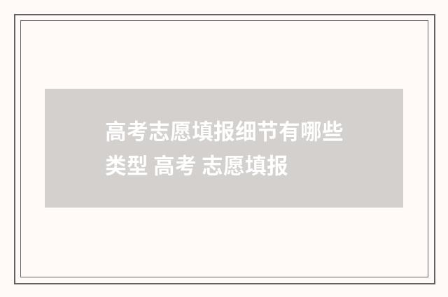 高考志愿填报细节有哪些类型 高考 志愿填报