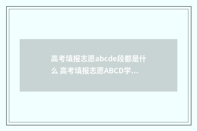 高考填报志愿abcde段都是什么 高考填报志愿ABCD学校有何区别影响