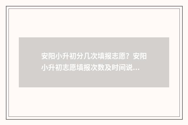 安阳小升初分几次填报志愿？安阳小升初志愿填报次数及时间说明 安阳市小升初分班考试