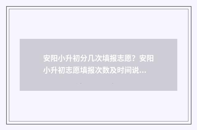 安阳小升初分几次填报志愿？安阳小升初志愿填报次数及时间说明 安阳市小升初分班考试