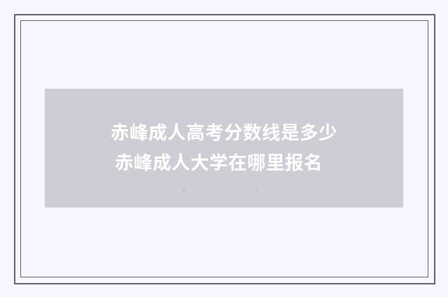 赤峰成人高考分数线是多少 赤峰成人大学在哪里报名