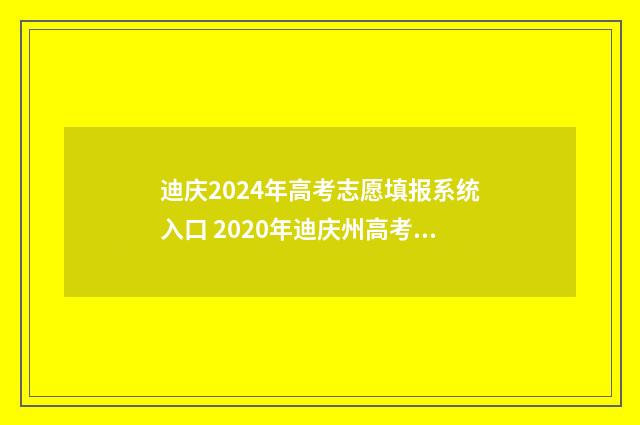 迪庆2024年高考志愿填报系统入口 2020年迪庆州高考概况