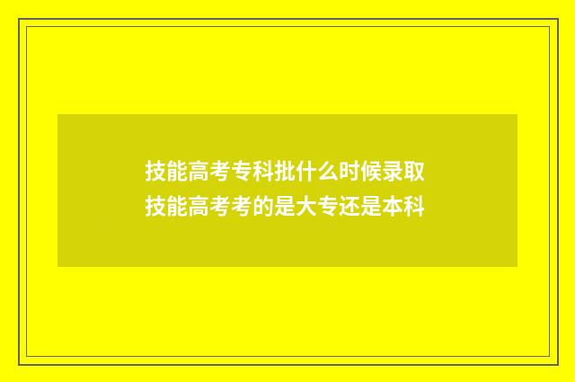 技能高考专科批什么时候录取 技能高考考的是大专还是本科