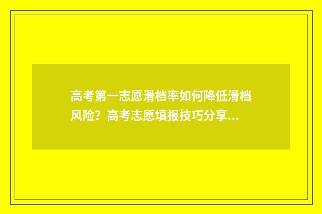 高考第一志愿滑档率如何降低滑档风险？高考志愿填报技巧分享 高考第一志愿滑档影响第二志愿吗