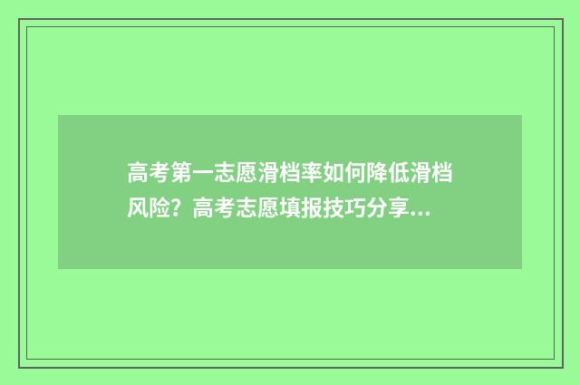 高考第一志愿滑档率如何降低滑档风险？高考志愿填报技巧分享 高考第一志愿滑档影响第二志愿吗
