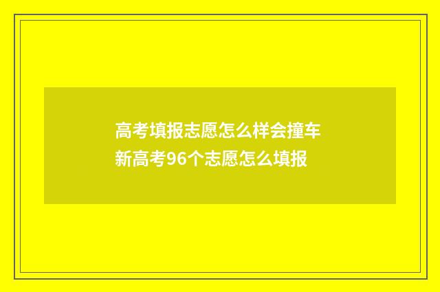 高考填报志愿怎么样会撞车 新高考96个志愿怎么填报