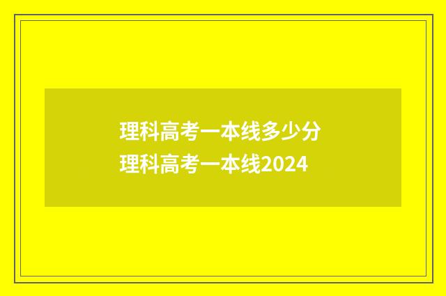 理科高考一本线多少分 理科高考一本线2024