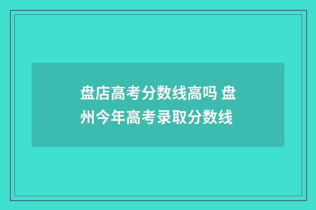 盘店高考分数线高吗 盘州今年高考录取分数线
