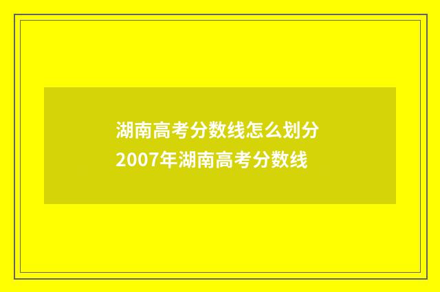 湖南高考分数线怎么划分 2007年湖南高考分数线