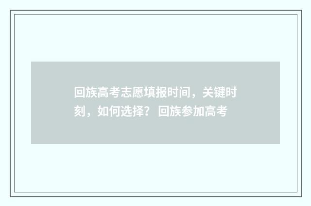回族高考志愿填报时间，关键时刻，如何选择？ 回族参加高考