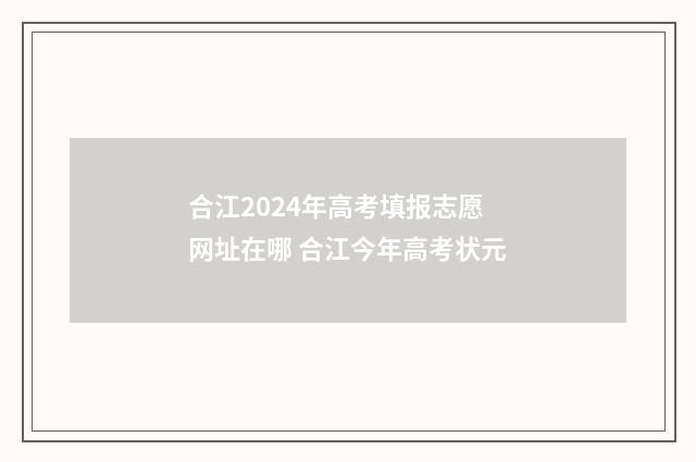 合江2024年高考填报志愿网址在哪 合江今年高考状元
