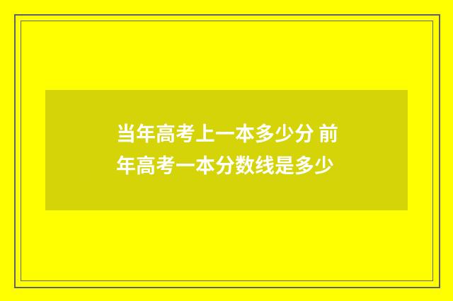 当年高考上一本多少分 前年高考一本分数线是多少