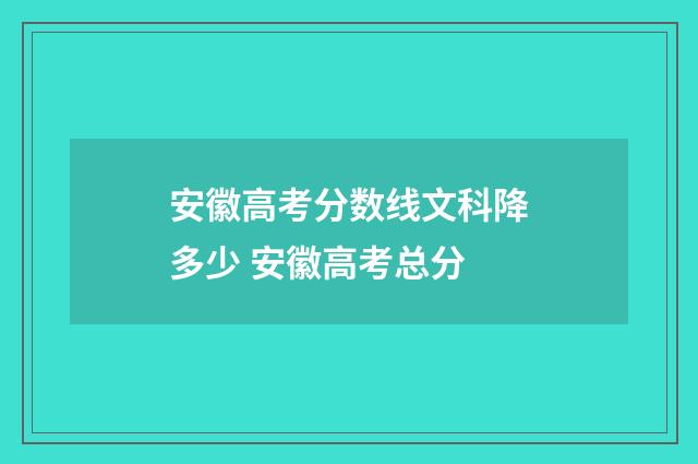 安徽高考分数线文科降多少 安徽高考总分