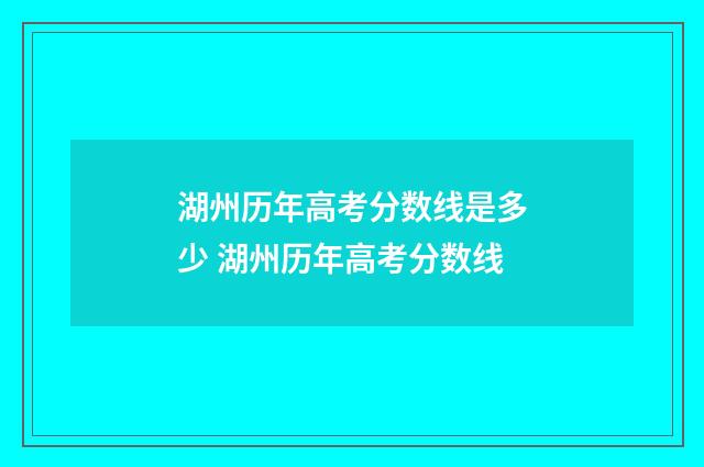 湖州历年高考分数线是多少 湖州历年高考分数线