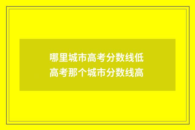哪里城市高考分数线低 高考那个城市分数线高