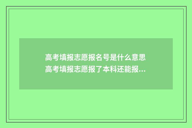 高考填报志愿报名号是什么意思 高考填报志愿报了本科还能报专科吗