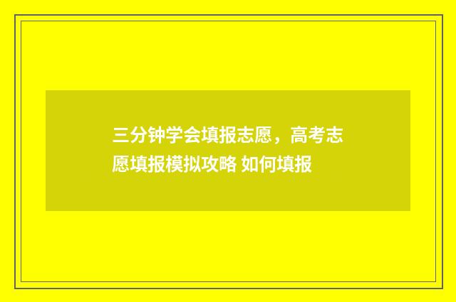 三分钟学会填报志愿，高考志愿填报模拟攻略 如何填报