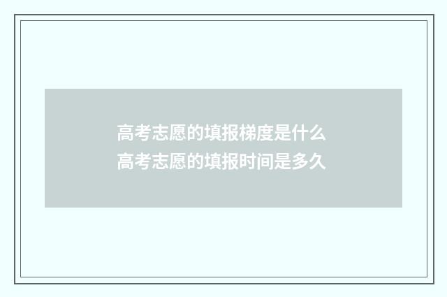 高考志愿的填报梯度是什么 高考志愿的填报时间是多久